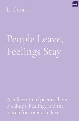 People Leave, Feelings Stay: A collection of poems about breakups, healing, and the search for romantic love. by Gerard, L.