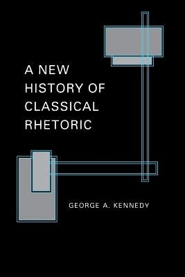 A New History of Classical Rhetoric by Kennedy, George A.