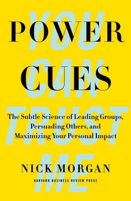 Power Cues: The Subtle Science of Leading Groups, Persuading Others, and Maximizing Your Personal Impact by Morgan, Nick