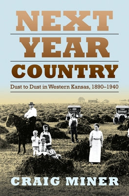 Next Year Country: Dust to Dust in Western Kansas, 1890-1940 by Miner, Craig