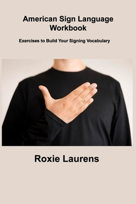 American Sign Language Workbook: Exercises to Build Your Signing Vocabulary by Laurens, Roxie