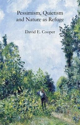 Pessimism, Quietism and Nature as Refuge by Cooper, David E.