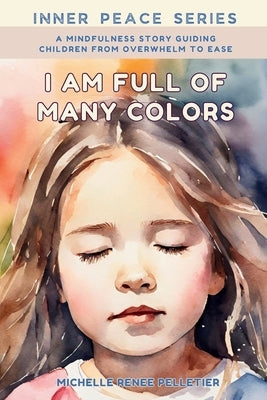 I Am Full Of Many Colors: Find Calm And Feel Good With Meditation For Children by Pelletier, Michelle Renee