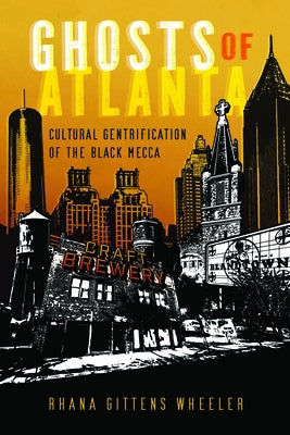 Ghosts of Atlanta: Cultural Gentrification of the Black Mecca by Gittens Wheeler, Rhana