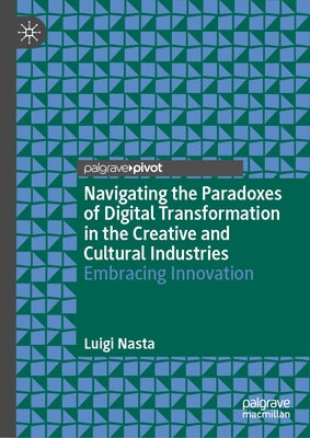 Navigating the Paradoxes of Digital Transformation in the Creative and Cultural Industries: Embracing Innovation by Nasta, Luigi