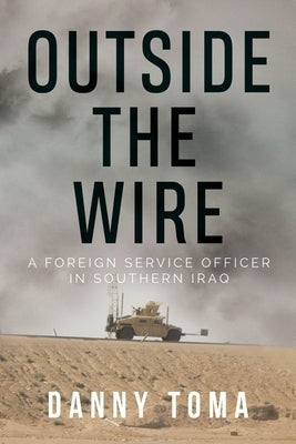Outside the Wire: A Foreign Service Officer in Southern Iraq by Toma, Danny