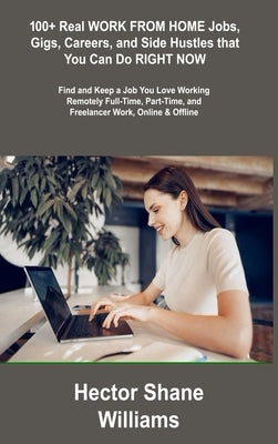 100+ Real WORK FROM HOME Jobs, Gigs, Careers, and Side Hustles that You Can Do RIGHT NOW: Find and Keep a Job You Love Working Remotely Full-Time, Par by Williams, Hector Shane