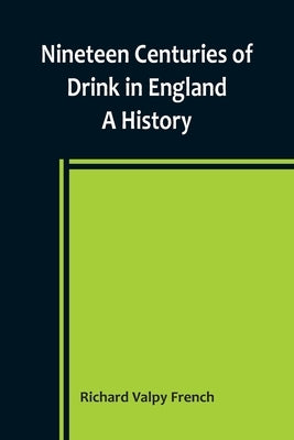 Nineteen Centuries of Drink in England: A History by Valpy French, Richard