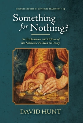 Something for Nothing?: An Explanation and Defence of the Scholastic Position on Usury by Hunt, David