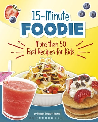 15-Minute Foodie: More Than 50 Fast Recipes for Kids by Borgert-Spaniol, Megan