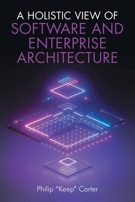 A Holistic View of Software and Enterprise Architecture by Carter, Philip Keep