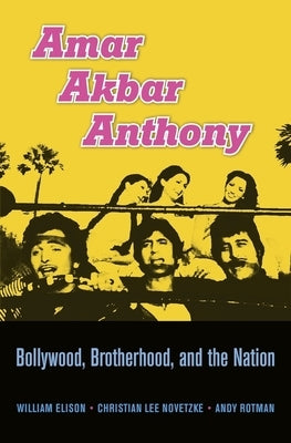 Amar Akbar Anthony: Bollywood, Brotherhood, and the Nation by Elison, William