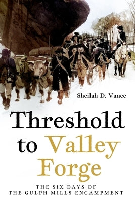 Threshold to Valley Forge: The Six Days of the Gulph Mills Encampment by Vance, Sheilah D.