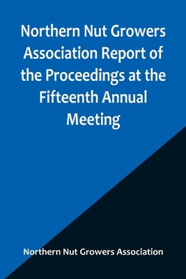 Northern Nut Growers Association Report of the Proceedings at the Fifteenth Annual Meeting; New York City, September 3, 4 and 5, 1924 by Nut Growers Association, Northern