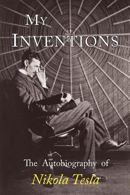 My Inventions: The Autobiography of Nikola Tesla by Tesla, Nikola