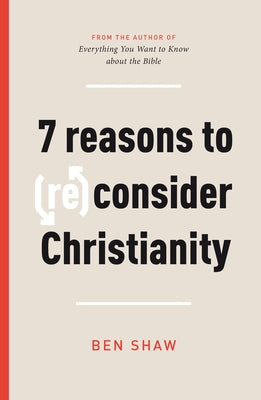 7 Reasons to (Re)Consider Christianity by Shaw, Ben