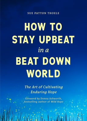 How to Stay Upbeat in a Beat Down World: The Art of Cultivating Enduring Hope (Practices for Enjoying Life, Meaningful Advice for Positive Change, Red by Thoele, Sue Patton