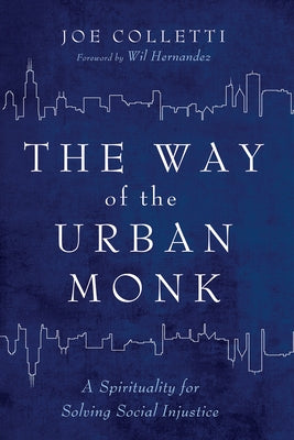 The Way of the Urban Monk: A Spirituality for Solving Social Injustice by Colletti, Joe