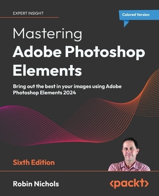 Mastering Adobe Photoshop Elements - Sixth Edition: Bring out the best in your images using Adobe Photoshop Elements 2024 by Nichols, Robin