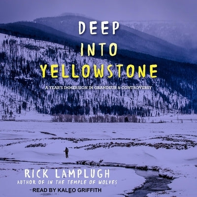 Deep Into Yellowstone Lib/E: A Year's Immersion in Grandeur and Controversy by Griffith, Kaleo