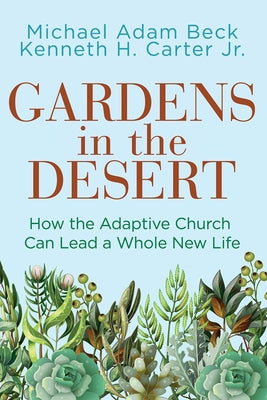 Gardens in the Desert: How the Adaptive Church Can Lead a Whole New Life by Beck, Michael Adam