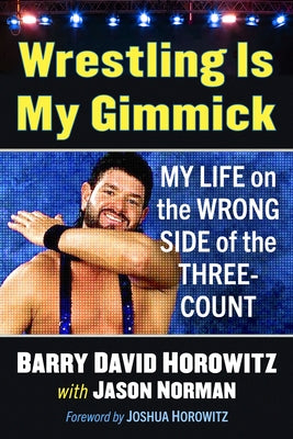 Wrestling Is My Gimmick: My Life on the Wrong Side of the Three-Count by Horowitz, Barry David