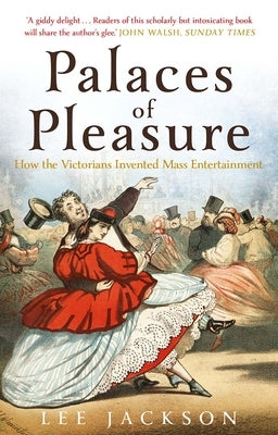 Palaces of Pleasure: From Music Halls to the Seaside to Football, How the Victorians Invented Mass Entertainment by Jackson, Lee