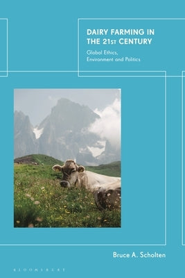 Dairy Farming in the 21st Century: Global Ethics, Environment and Politics by Scholten, Bruce A.