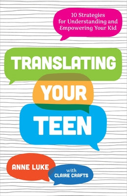 Translating Your Teen: 10 Strategies for Understanding and Empowering Your Kid by Luke, Anne