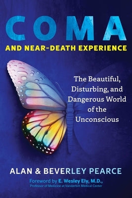 Coma and Near-Death Experience: The Beautiful, Disturbing, and Dangerous World of the Unconscious by Pearce, Alan