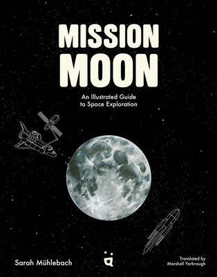 Mission Moon: An Illustrated Guide to Space Exploration by M&#195;&#188;hlebach, Sarah