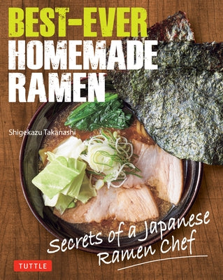 Best-Ever Homemade Ramen: Secrets of a Japanese Ramen Chef by Takanashi, Shigekazu