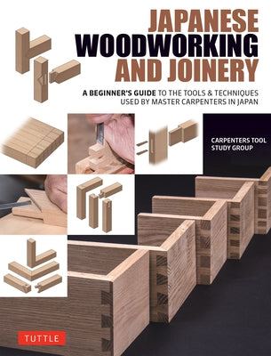 Japanese Woodworking and Joinery: A Beginner's Guide to the Tools & Techniques Used by Master Carpenters in Japan by Carpenters Tool Study Group