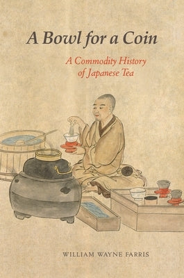 A Bowl for a Coin: A Commodity History of Japanese Tea by Farris, William Wayne