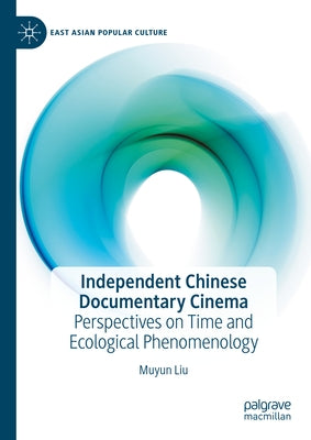 Independent Chinese Documentary Cinema: Perspectives on Time and Ecological Phenomenology by Liu, Muyun