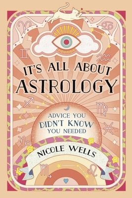 It's All about Astrology: Advice You Didn't Know You Needed by Wells, Nicole