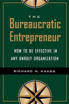 The Bureaucratic Entrepreneur: How to Be Effective in Any Unruly Organization by Haass, Richard N.