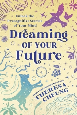 Dreaming of Your Future: Unlock the Precognitive Secrets of Your Mind by Cheung, Theresa