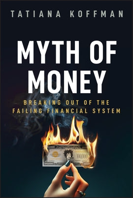 Myth of Money: Breaking Out of the Failing Financial System by Koffman, Tatiana