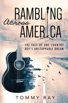 Rambling Across America: The Tale of One Country Boy's Unstoppable Dream by Ray, Tommy