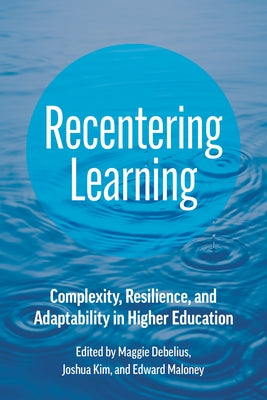 Recentering Learning: Complexity, Resilience, and Adaptability in Higher Education by Debelius, Maggie