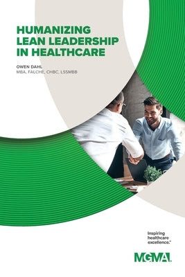 Humanizing Lean Leadership in Healthcare How Lean Six SIGMA Can Improve Workplace Efficiency and Enhance Patient Outcomes by Dahl, Owen