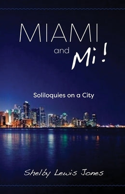 Miami and Mi, Solioquies on a City by Jones, Shelby Lewis