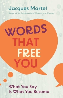 Words That Free You: What You Say Is What You Become by Martel, Jacques