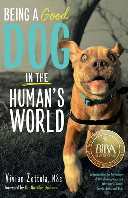 Being A (Good) Dog In The Human's World: Understanding the Psychology of Misbehaving Dogs and Why Yours Cowers, Growls and Bites by Zottola Msc, Vivian