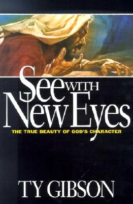 See with New Eyes: The True Beauty of God's Character by Gibson, Ty