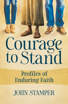 Courage to Stand: Profiles of Enduring Faith by Stamper, John