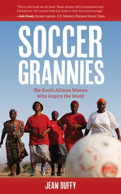 Soccer Grannies: The South African Women Who Inspire the World by Duffy, Jean