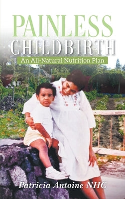 Painless Childbirth: An All-Natural Nutrition Plan by Patricia Antoine Nhc