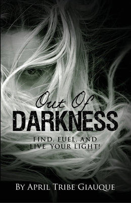 Out of Darkness: Find, Fuel, and Live Your Light! by Giauque, April Tribe